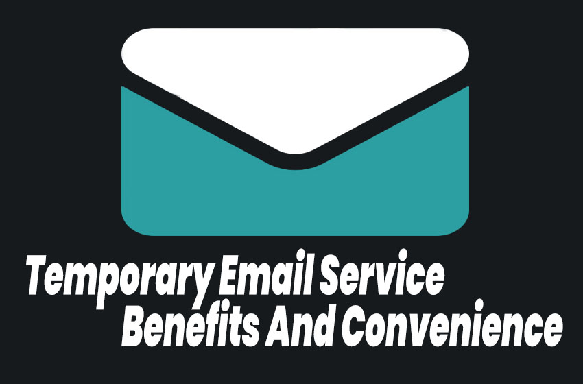The Benefits And Convenience Of Using A Temporary Email Service